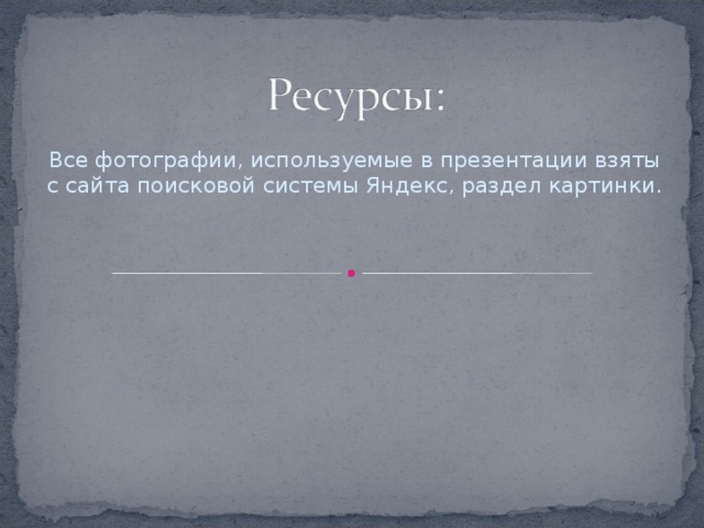 Все фотографии, используемые в презентации взяты с сайта поисковой системы Яндекс, раздел картинки. 