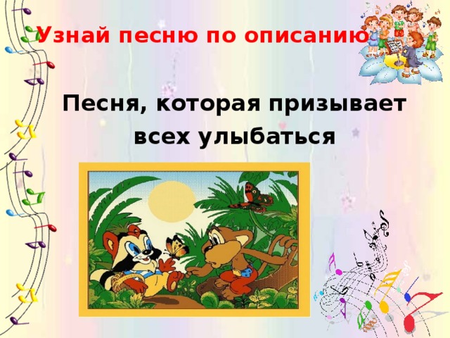 Узнай песню по описанию  Песня, которая призывает всех улыбаться 
