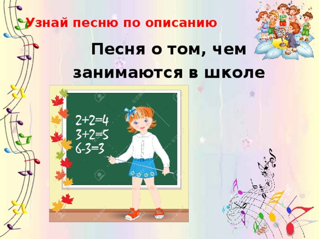 Узнай песню по описанию Песня о том, чем  занимаются в школе 
