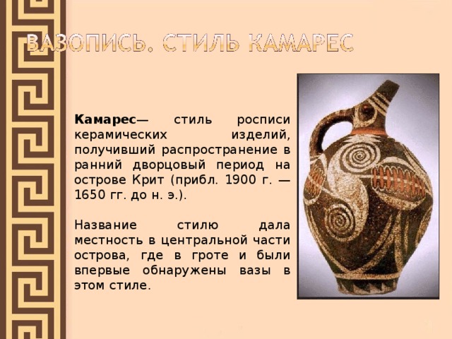 Камарес — стиль росписи керамических изделий, получивший распространение в ранний дворцовый период на острове Крит (прибл. 1900 г. — 1650 гг. до н. э.). Название стилю дала местность в центральной части острова, где в гроте и были впервые обнаружены вазы в этом стиле. 