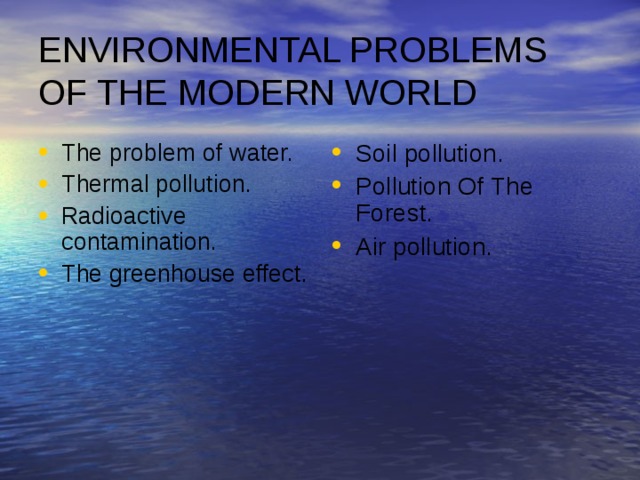 ENVIRONMENTAL PROBLEMS OF THE MODERN WORLD The problem of water. Thermal pollution. Radioactive contamination. The greenhouse effect. Soil pollution. Pollution Of The Forest. Air pollution. 