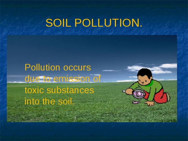 SOIL POLLUTION.  Pollution occurs due to emission of toxic substances into the soil. 