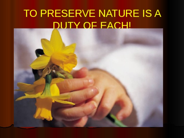 TO PRESERVE NATURE IS A DUTY OF EACH! 