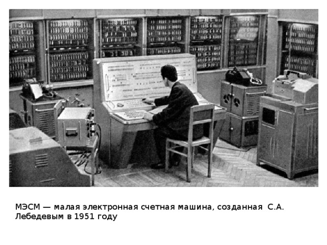МЭСМ — малая электронная счетная машина, созданная С.А. Лебедевым в 1951 году 