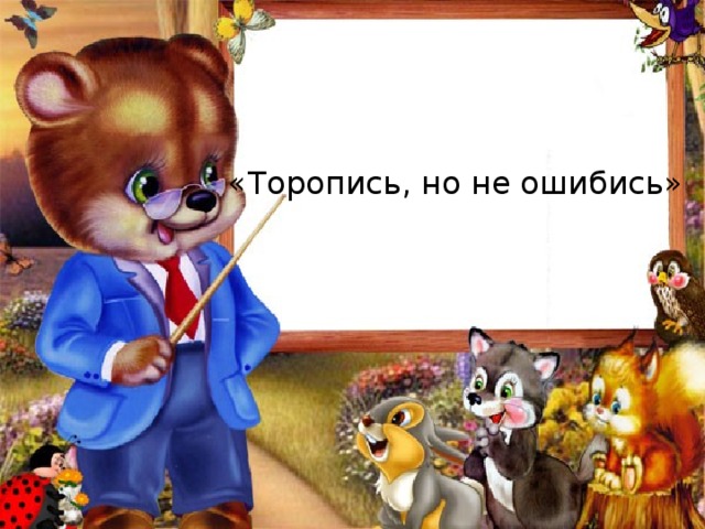 «Торопись, но не ошибись» 