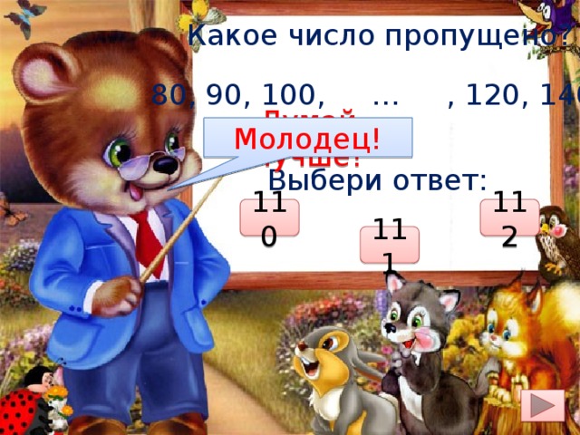 Какое число пропущено?  80, 90, 100, … , 120, 140 Думай лучше! Молодец! Выбери ответ: 110 112 111 