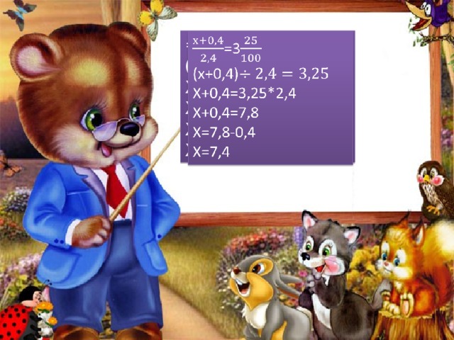   =3 (х+0,4) Х+0,4=3,25*2,4 Х+0,4=7,8 Х=7,8-0,4 Х=7,4 