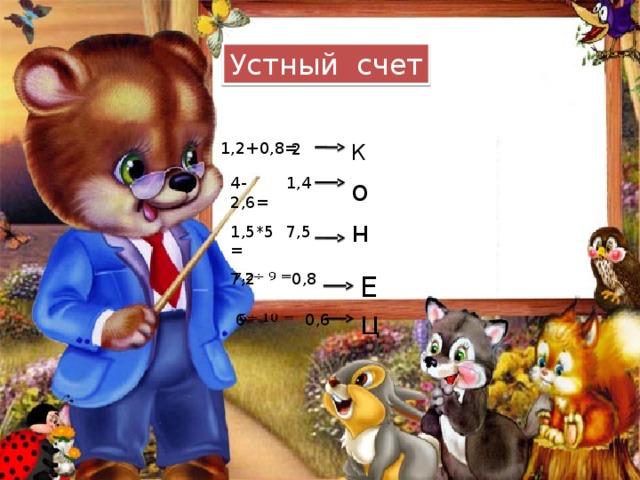 Устный счет 1,2+0,8= 2 К 4-2,6= о 1,4 н 1,5*5= 7,5 0,8 Е   7,2 Ц   6 0,6 