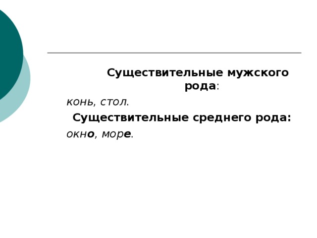 Существительные мужского рода : Существительные мужского рода : Существительные мужского рода : Существительные мужского рода : конь, стол. Существительные среднего рода: окн о , мор е . конь, стол. Существительные среднего рода: окн о , мор е . 
