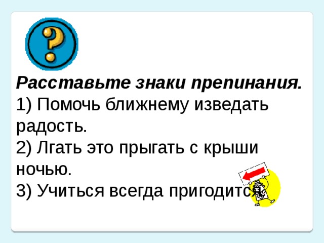 Расставьте знаки препинания. 1) Помочь ближнему изведать радость.  2) Лгать это прыгать с крыши ночью.  3) Учиться всегда пригодится.