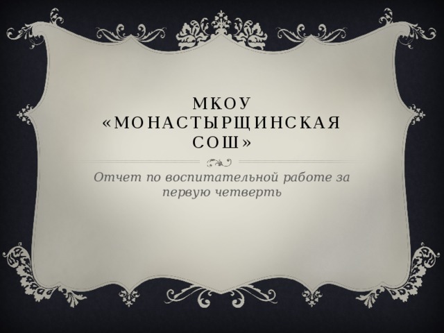 МКОУ «Монастырщинская СОШ» Отчет по воспитательной работе за первую четверть 