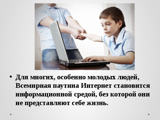 Для многих, особенно молодых людей, Всемирная паутина Интернет становится информационной средой, без которой они не представляют себе жизнь. 