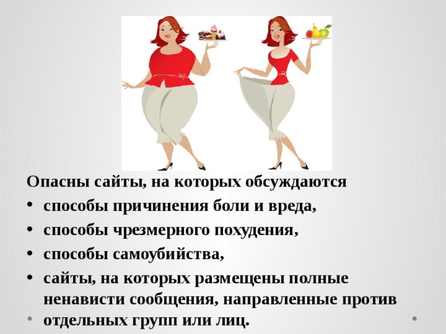 Опасны сайты, на которых обсуждаются способы причинения боли и вреда, способы чрезмерного похудения, способы самоубийства, сайты, на которых размещены полные ненависти сообщения, направленные против отдельных групп или лиц. 