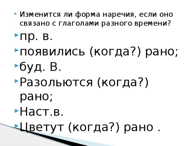 Изменится ли форма наречия, если оно связано с глаголами разного времени? пр. в. появились (когда?) рано; буд. В. Разольются (когда?) рано; Наст.в. Цветут (когда?) рано . 