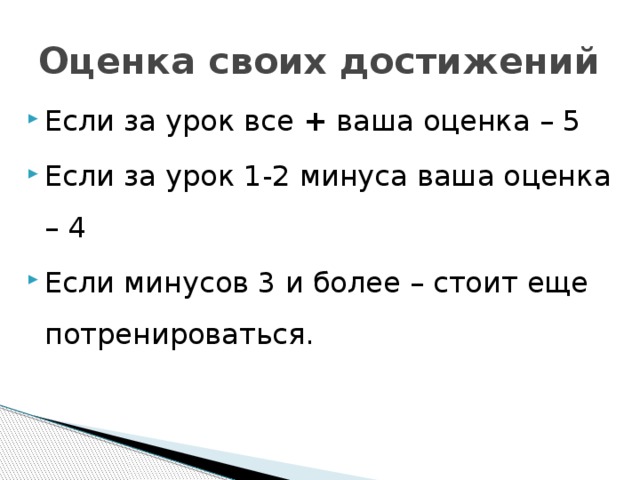 Оценка своих достижений Если за урок все + ваша оценка – 5 Если за урок 1-2 минуса ваша оценка – 4 Если минусов 3 и более – стоит еще потренироваться. 