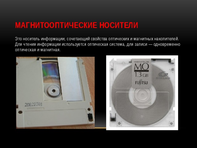 Магнитооптические носители Это носитель информации, сочетающий свойства оптических и магнитных накопителей. Для чтения информации используется оптическая система, для записи — одновременно оптическая и магнитная. 
