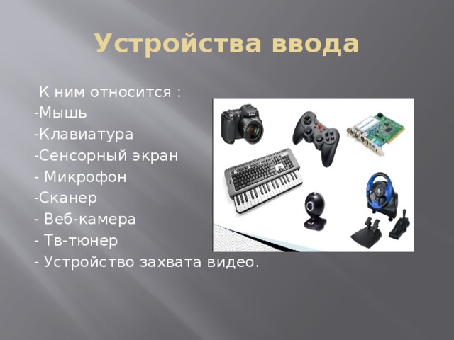 Устройства ввода  К ним относится : -Мышь -Клавиатура -Сенсорный экран - Микрофон -Сканер - Веб-камера - Тв-тюнер - Устройство захвата видео. 