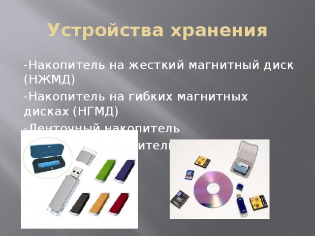 Устройства хранения -Накопитель на жесткий магнитный диск (НЖМД) -Накопитель на гибких магнитных дисках (НГМД) -Ленточный накопитель -USB-Флеш-накопитель 