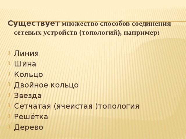 Существует множество способов соединения сетевых устройств (топологий), например:  Линия Шина Кольцо Двойное кольцо Звезда Сетчатая (ячеистая )топология Решётка Дерево 