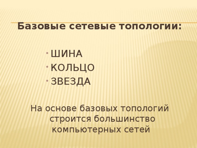 Базовые сетевые топологии: ШИНА КОЛЬЦО ЗВЕЗДА На основе базовых топологий строится большинство компьютерных сетей 