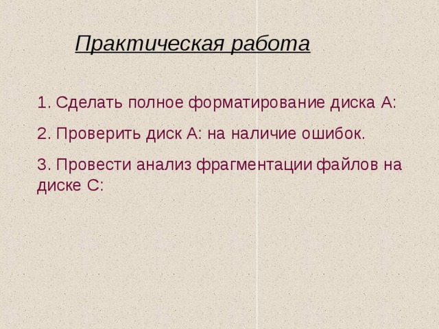 Практическая работа 1. Сделать полное форматирование диска А: 2. Проверить диск А: на наличие ошибок. 3. Провести анализ фрагментации файлов на диске С: 