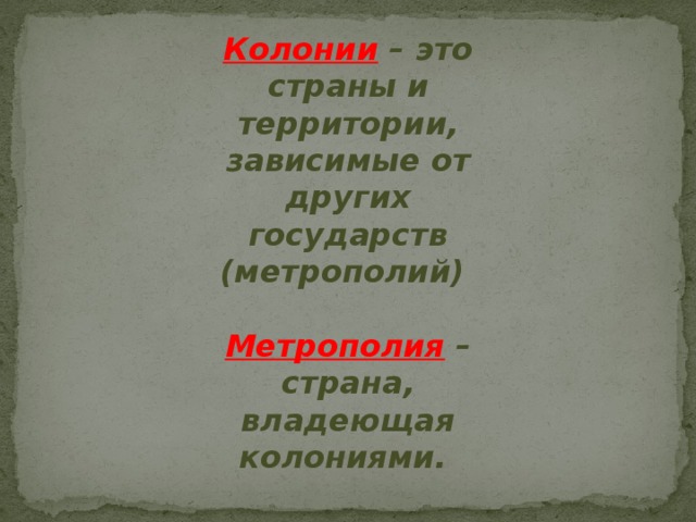 Колонии – это страны и территории, зависимые от других государств (метрополий)  Метрополия – страна, владеющая колониями. 