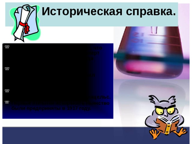 Историческая справка. Арабская легенда утверждает, что алхимик впервые получил спирт перегонкой и назвал его «вода жизни» Раймонд Люлий (1235 -1315) итальянский алхимик, получил лекарство  и назвал его «живительные капли». В 15 веке слово «алкоголь» применил немецкий врач Парацельс. Первые попытки искоренить пьянство были предприняты в 1917 году.  