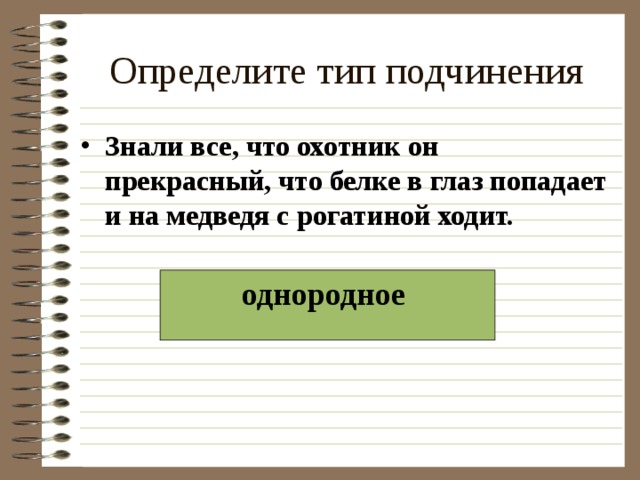 Определите тип подчинения Знали все, что охотник он прекрасный, что белке в глаз попадает и на медведя с рогатиной ходит.  однородное  