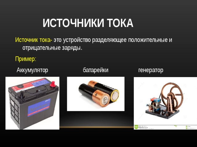  ИСТОЧНИКИ ТОКА Источник тока- это устройство разделяющее положительные и отрицательные заряды. Пример:  Аккумулятор  батарейки генератор 