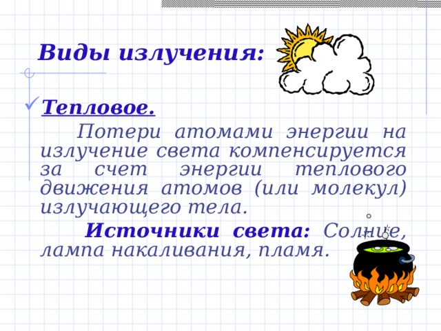   Виды излучения:  Тепловое.  Потери атомами энергии на излучение  света компенсируется за счет энергии теплового движения атомов (или молекул) излучающего тела.  Источники света: Солнце, лампа накаливания, пламя. 