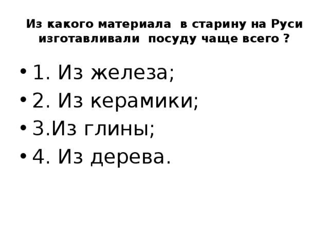 Из какого материала в старину на Руси изготавливали посуду чаще всего ? 1. Из железа; 2. Из керамики; 3.Из глины; 4. Из дерева. 
