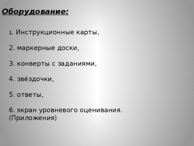 Оборудование: 1 . Инструкционные карты, 2. маркерные доски, 3. конверты с заданиями, 4. звёздочки, 5. ответы, 6. экран уровневого оценивания. (Приложения) 