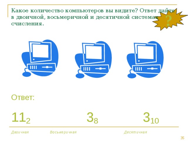 Какое количество компьютеров вы видите? Ответ дайте в двоичной, восьмеричной и десятичной системах счисления. ? Ответ: 11 2    3 8    3 10 Двоичная    Восьмеричная     Десятичная 