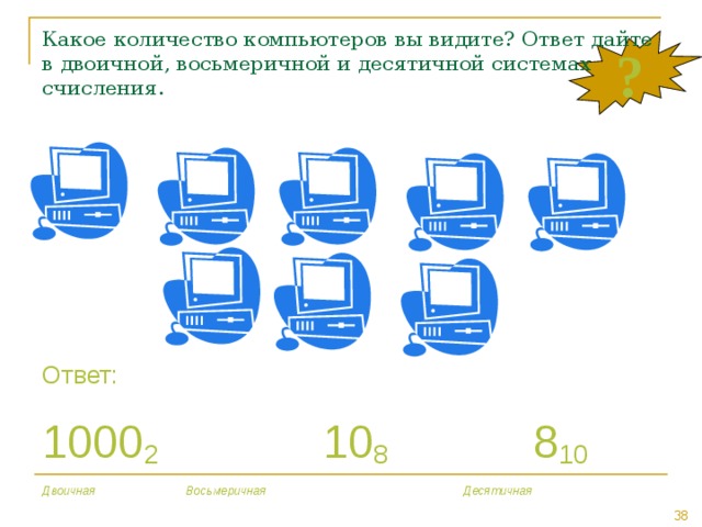 Какое количество компьютеров вы видите? Ответ дайте в двоичной, восьмеричной и десятичной системах счисления. ? Ответ: 1000 2    10 8    8 10 Двоичная    Восьмеричная     Десятичная 