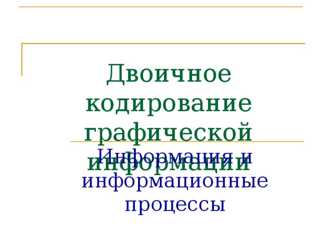 Двоичное кодирование графической информации Информация и информационные процессы 