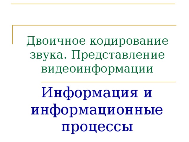Двоичное кодирование звука. Представление видеоинформации Информация и информационные процессы 