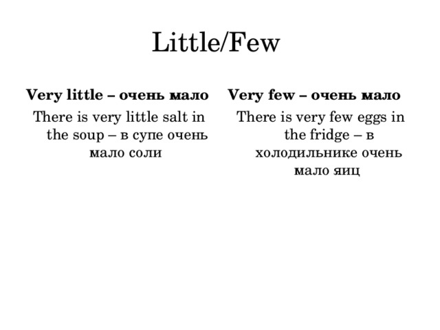 Little/Few Very little – очень мало Very few – очень мало There is very little salt in the soup – в супе очень мало соли There is very few eggs in the fridge – в холодильнике очень мало яиц 