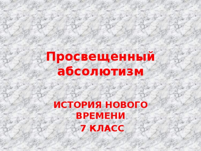 Просвещенный абсолютизм  ИСТОРИЯ НОВОГО ВРЕМЕНИ  7 КЛАСС 