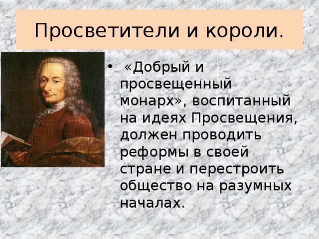 Просветители и короли.  «Добрый и просвещенный монарх», воспитанный на идеях Просвещения, должен проводить реформы в своей стране и перестроить общество на разумных началах. 