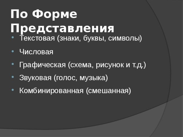 По Форме Представления Текстовая (знаки, буквы, символы) Числовая Графическая (схема, рисунок и т.д.) Звуковая (голос, музыка) Комбинированная (смешанная) 