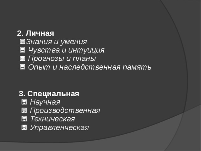 2. Личная    Знания и умения    Чувства и интуиция    Прогнозы и планы    Опыт и наследственная память  3. Специальная     Научная    Производственная    Техническая    Управленческая   