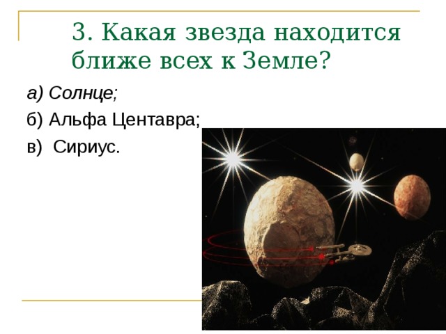 3. Какая звезда находится ближе всех к Земле?   а) Солнце; 