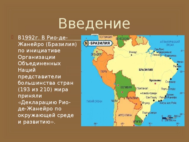 Введение В1992г. В Рио-де-Жанейро (Бразилия) по инициативе Организации Объединенных Наций представители большинства стран (193 из 210) мира приняли «Декларацию Рио-де-Жанейро по окружающей среде и развитию». 