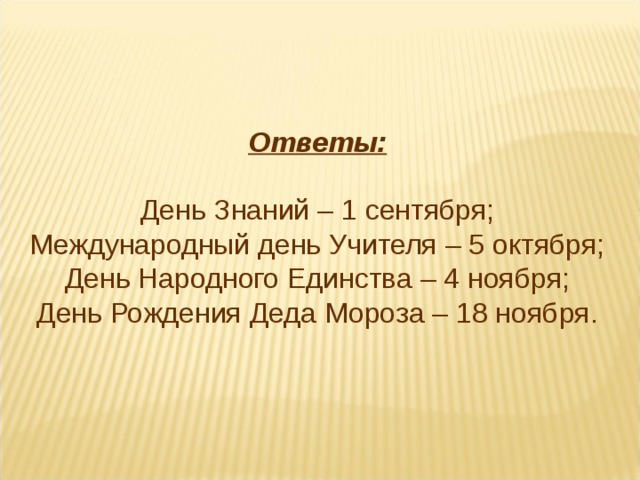 Ответы: День Знаний – 1 сентября; Международный день Учителя – 5 октября; День Народного Единства – 4 ноября; День Рождения Деда Мороза – 18 ноября. 