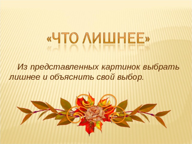  Из представленных картинок выбрать лишнее и объяснить свой выбор. 
