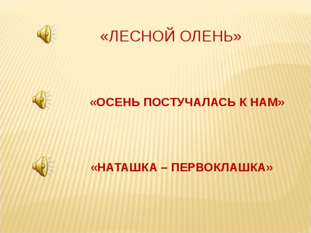 «ЛЕСНОЙ ОЛЕНЬ» «ОСЕНЬ ПОСТУЧАЛАСЬ К НАМ» «НАТАШКА – ПЕРВОКЛАШКА» 