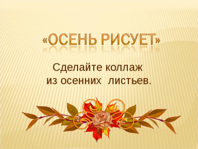 Сделайте коллаж из осенних листьев. 