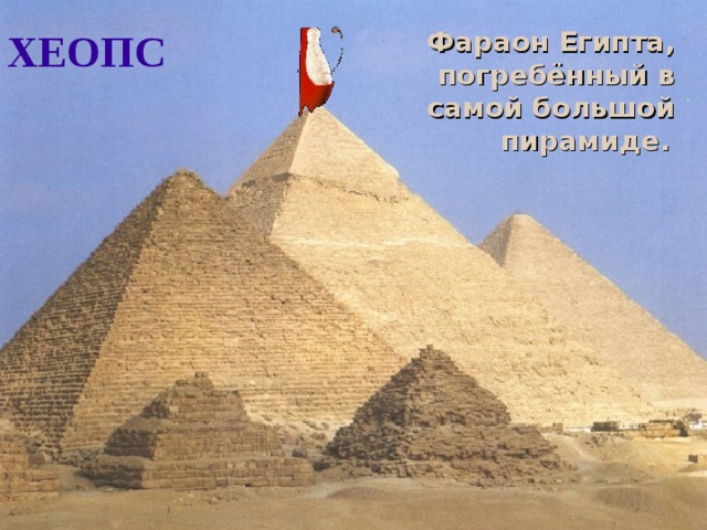 ХЕОПС Фараон Египта, погребённый в самой большой пирамиде.  