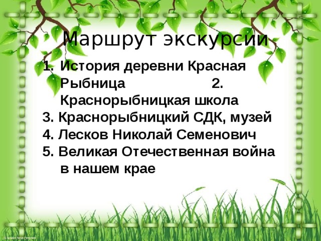 Маршрут экскурсии История деревни Красная Рыбница 2. Краснорыбницкая школа 3. Краснорыбницкий СДК, музей 4. Лесков Николай Семенович 5. Великая Отечественная война в нашем крае 