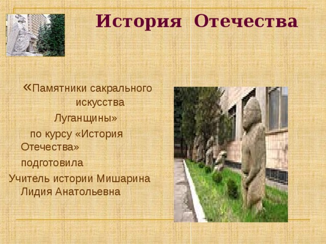  История Отечества    « Памятники сакрального искусства  Луганщины»  по курсу «История Отечества»  подготовила Учитель истории Мишарина Лидия Анатольевна 